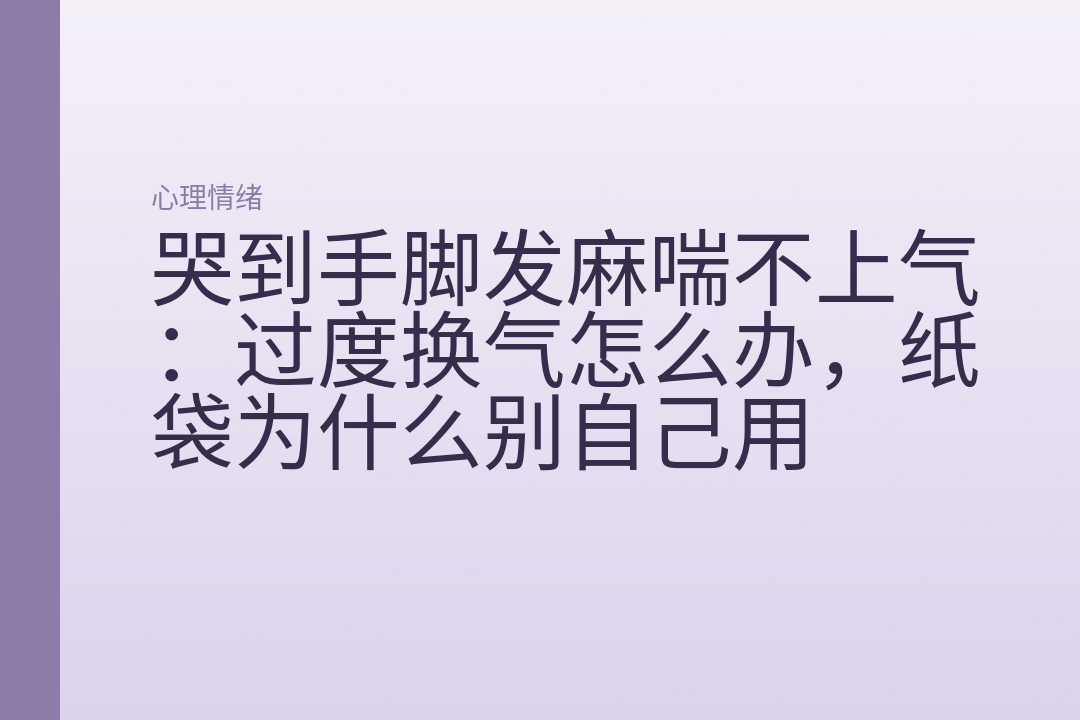 哭到手脚发麻喘不上气:过度换气怎么办,纸袋为什么别自己用