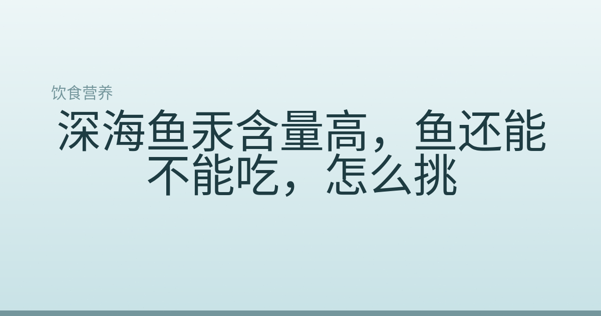 深海鱼汞含量高，鱼还能不能吃，怎么挑