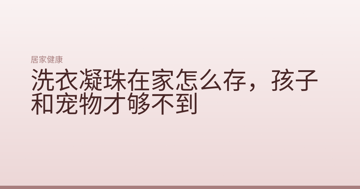 洗衣凝珠在家怎么存,孩子和宠物才够不到