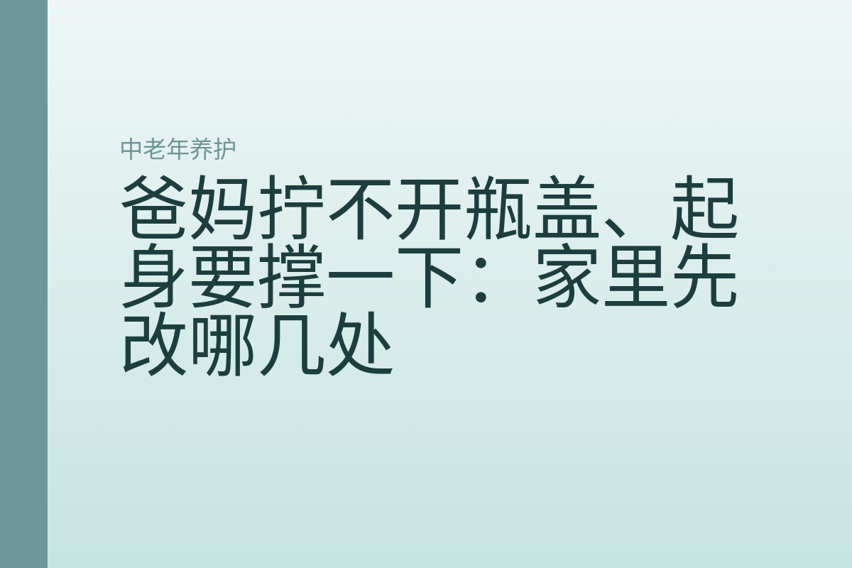 爸妈拧不开瓶盖、起身要撑一下：家里先改哪几处