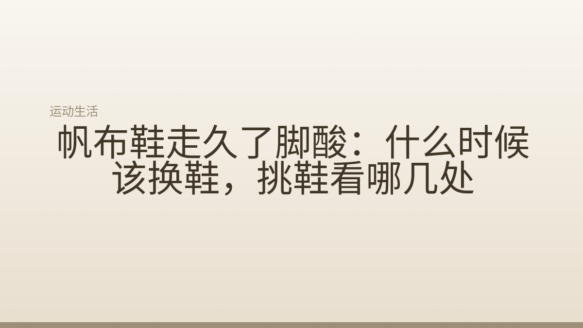 帆布鞋走久了脚酸:什么时候该换鞋,挑鞋看哪几处