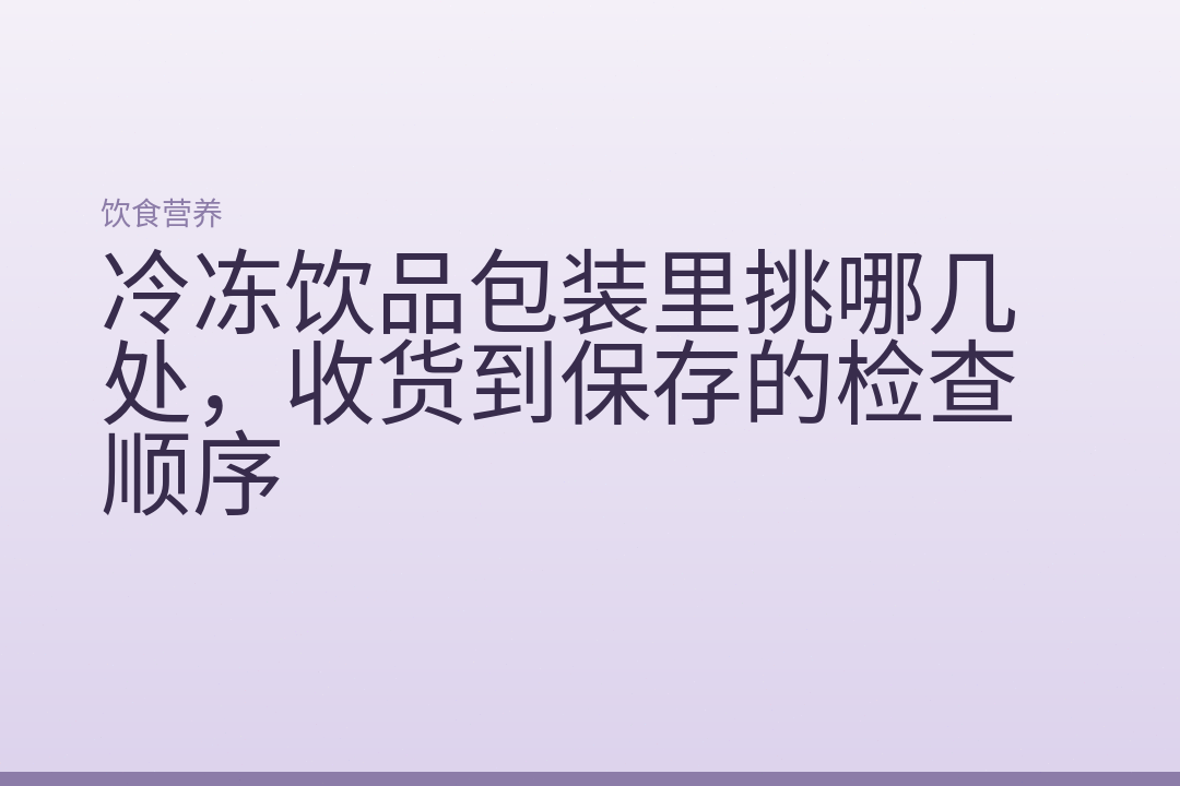 冷冻饮品包装里挑哪几处，收货到保存的检查顺序