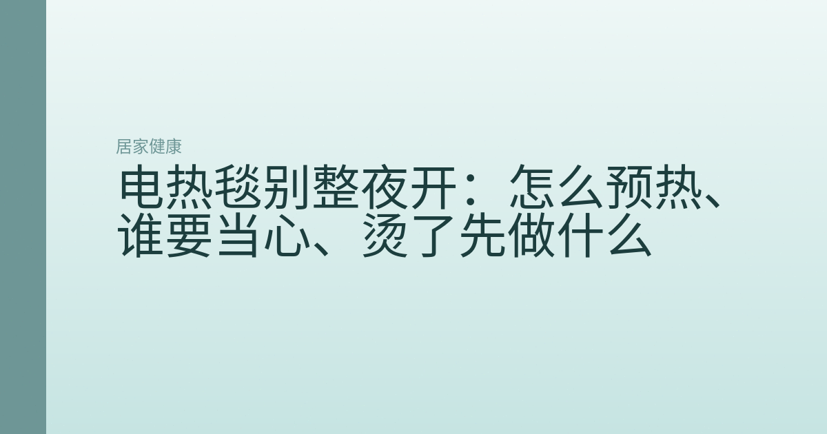 电热毯别整夜开：怎么预热、谁要当心、烫了先做什么