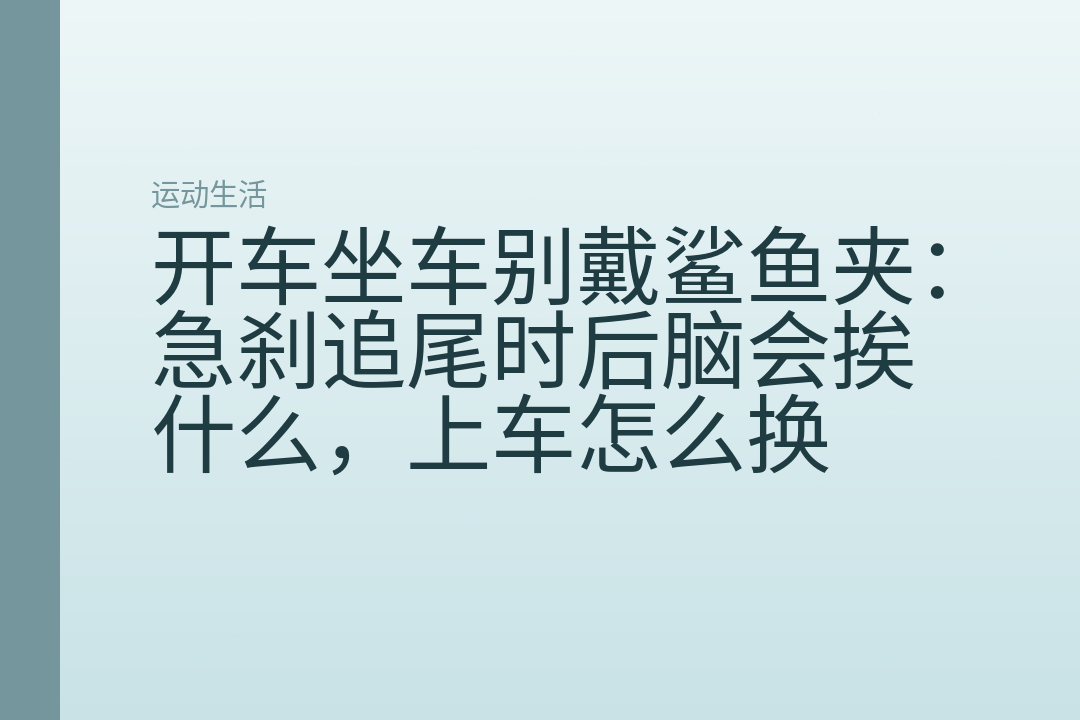 开车坐车别戴鲨鱼夹:急刹追尾时后脑会挨什么,上车怎么换