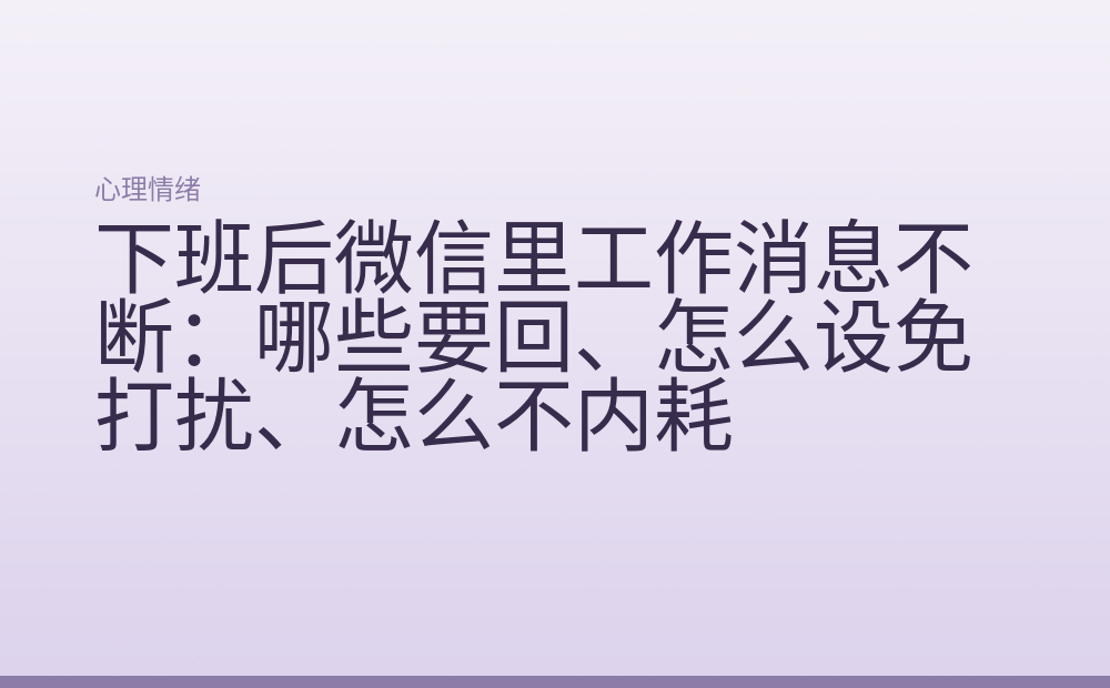 下班后微信里工作消息不断:哪些要回、怎么设免打扰、怎么不内耗