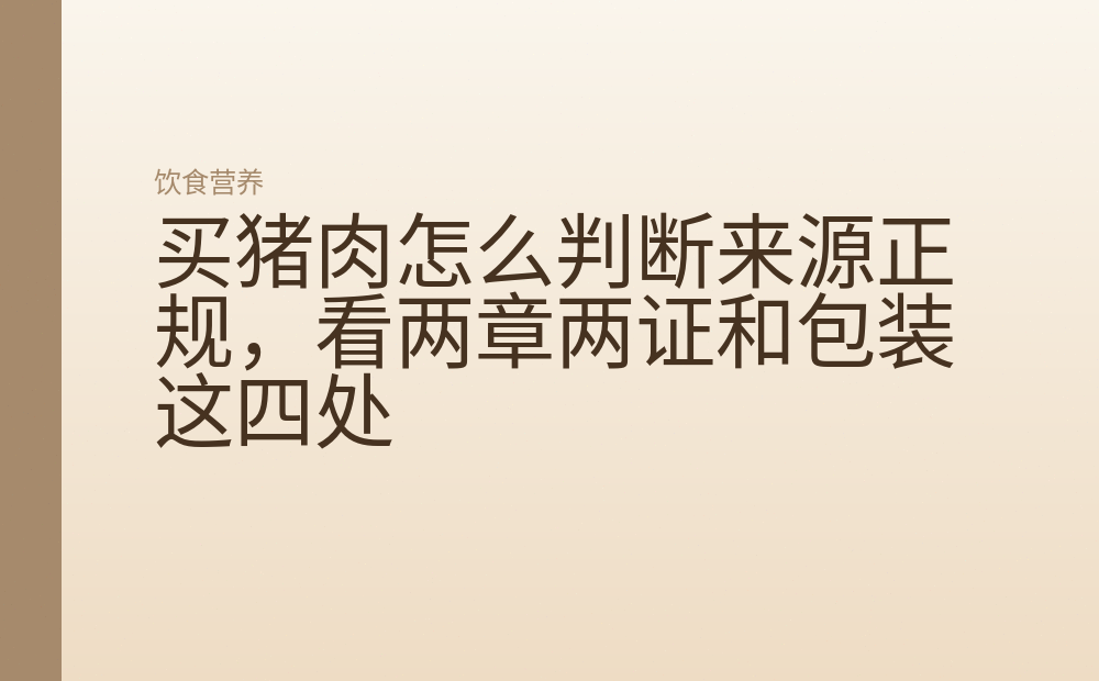 买猪肉怎么判断来源正规，看两章两证和包装这四处