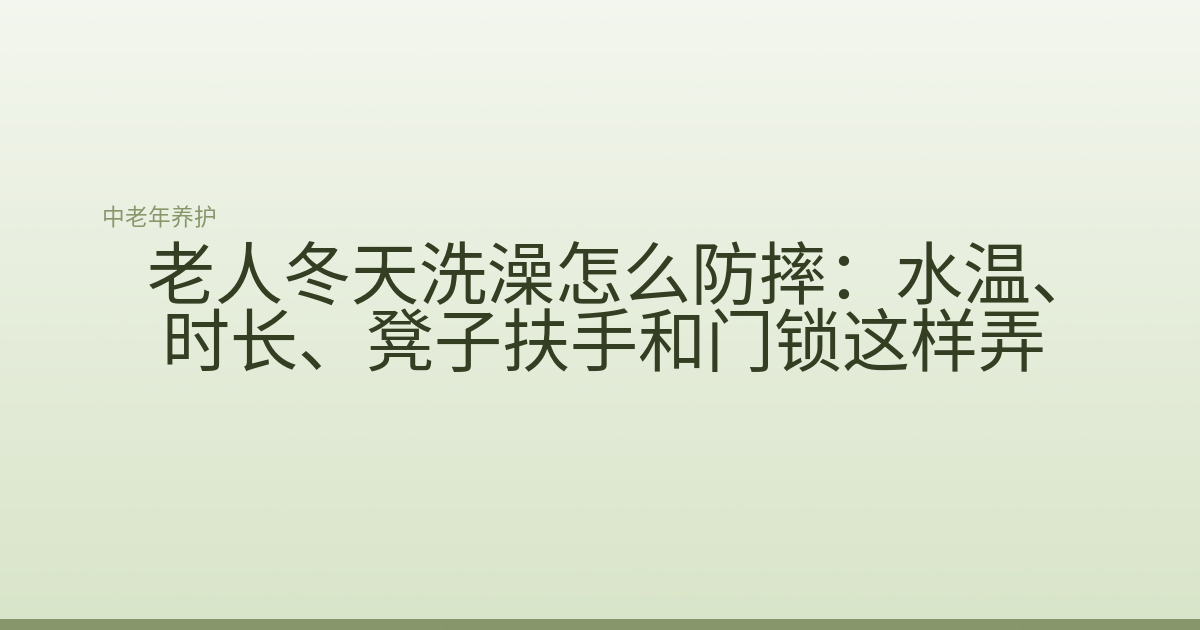 老人冬天洗澡怎么防摔:水温、时长、凳子扶手和门锁这样弄