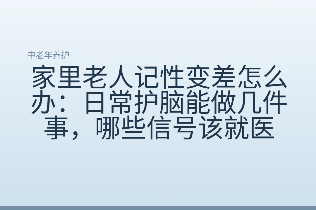 家里老人记性变差怎么办:日常护脑能做几件事,哪些信号该就医