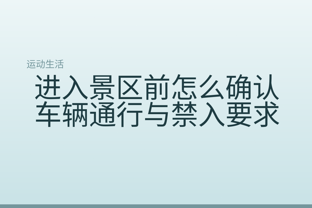 进入景区前怎么确认车辆通行与禁入要求