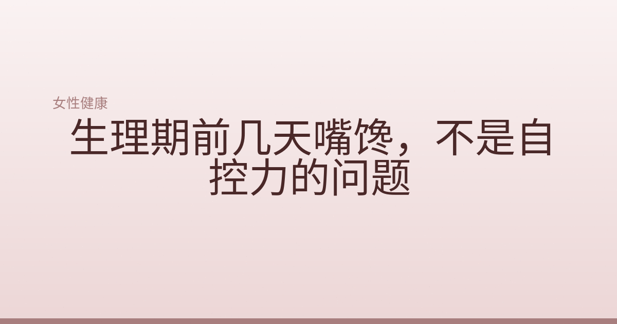 生理期前几天嘴馋，不是自控力的问题
