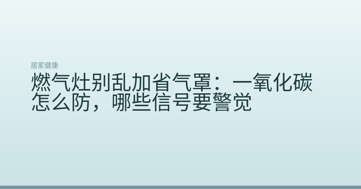 燃气灶别乱加省气罩：一氧化碳怎么防，哪些信号要警觉
