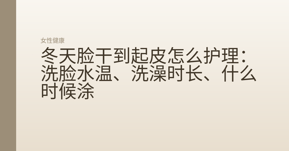 冬天脸干到起皮怎么护理:洗脸水温、洗澡时长、什么时候涂