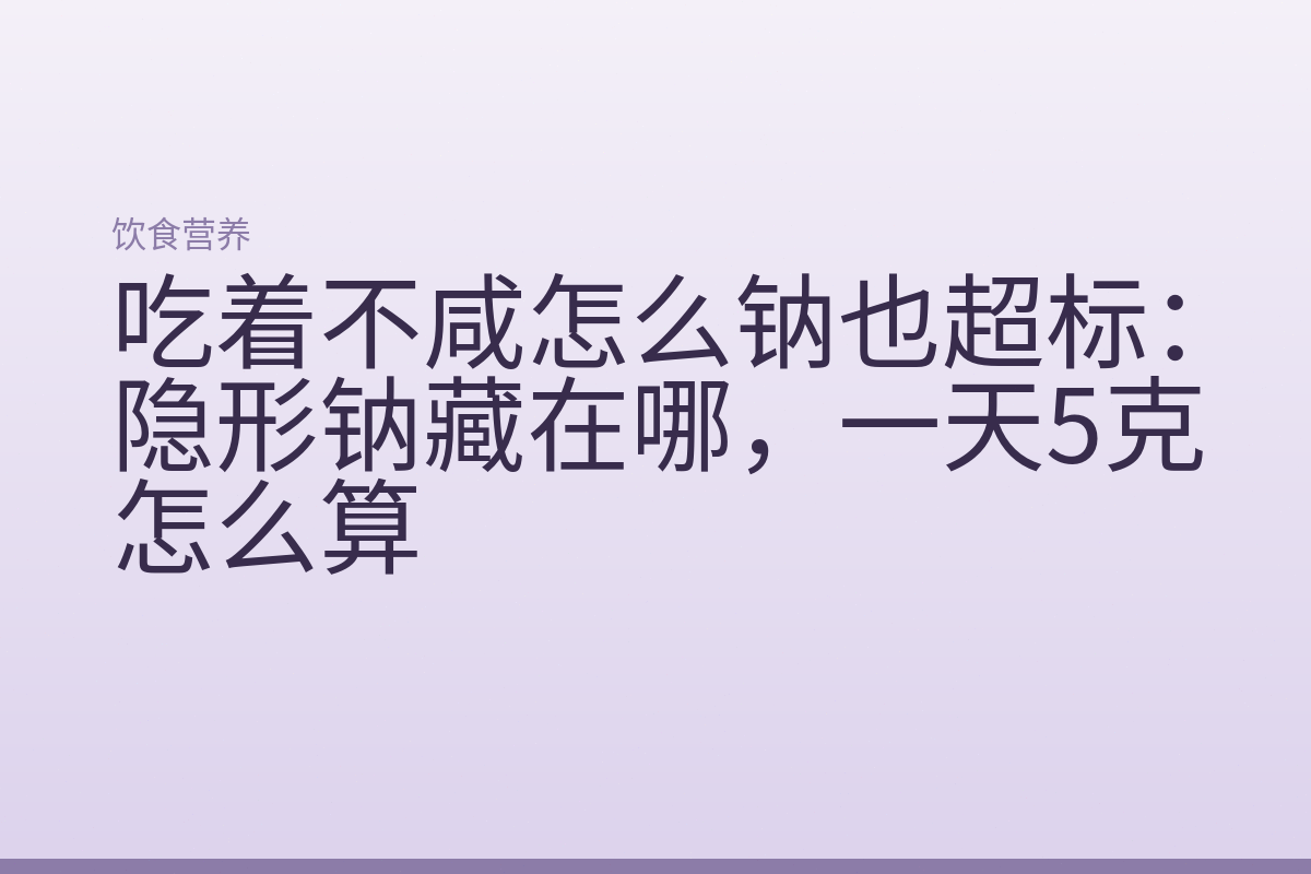 吃着不咸怎么钠也超标:隐形钠藏在哪,一天5克怎么算