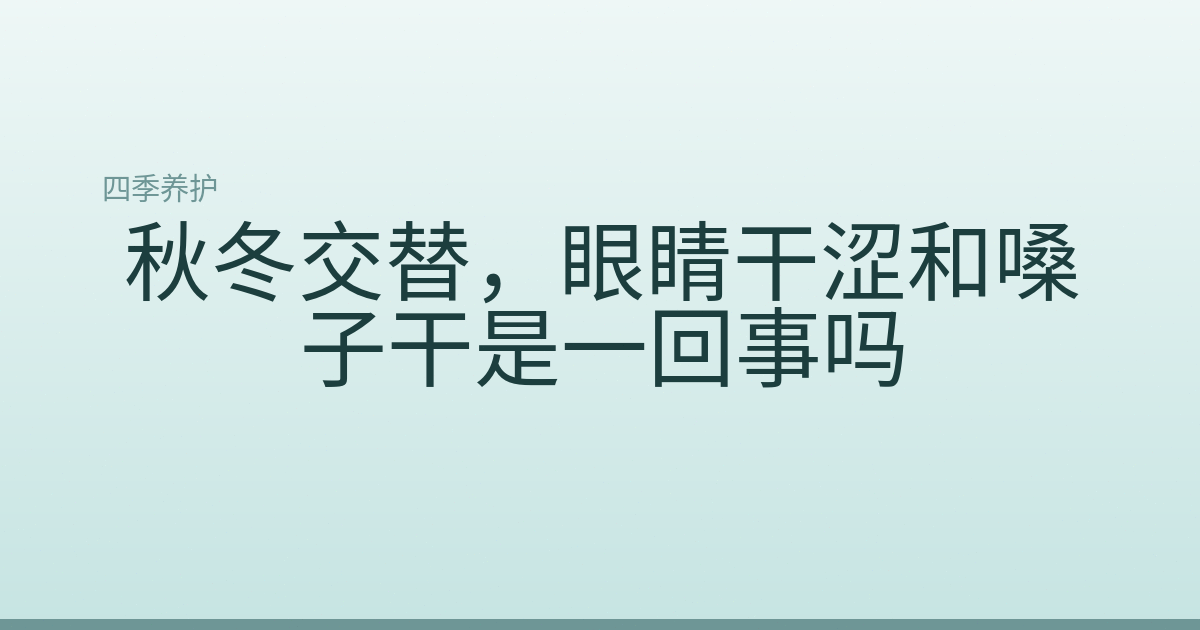 秋冬交替，眼睛干涩和嗓子干是一回事吗