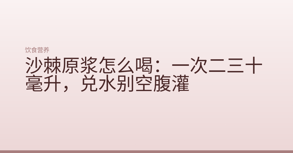 沙棘原浆怎么喝：一次二三十毫升，兑水别空腹灌