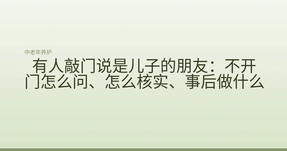 有人敲门说是儿子的朋友:不开门怎么问、怎么核实、事后做什么