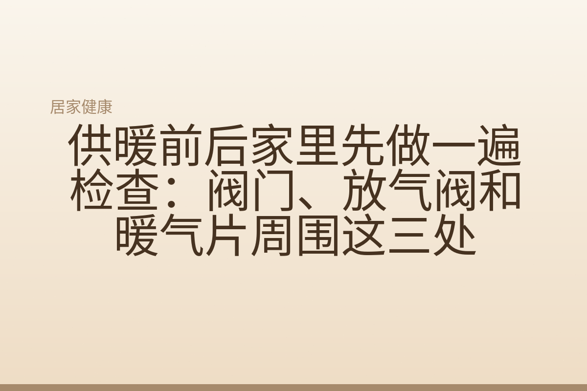 供暖前后家里先做一遍检查：阀门、放气阀和暖气片周围这三处