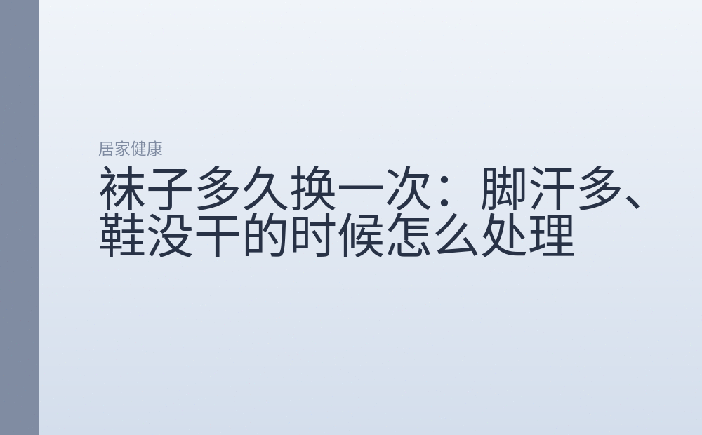 袜子多久换一次:脚汗多、鞋没干的时候怎么处理
