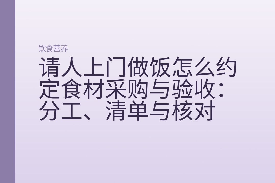 请人上门做饭怎么约定食材采购与验收：分工、清单与核对