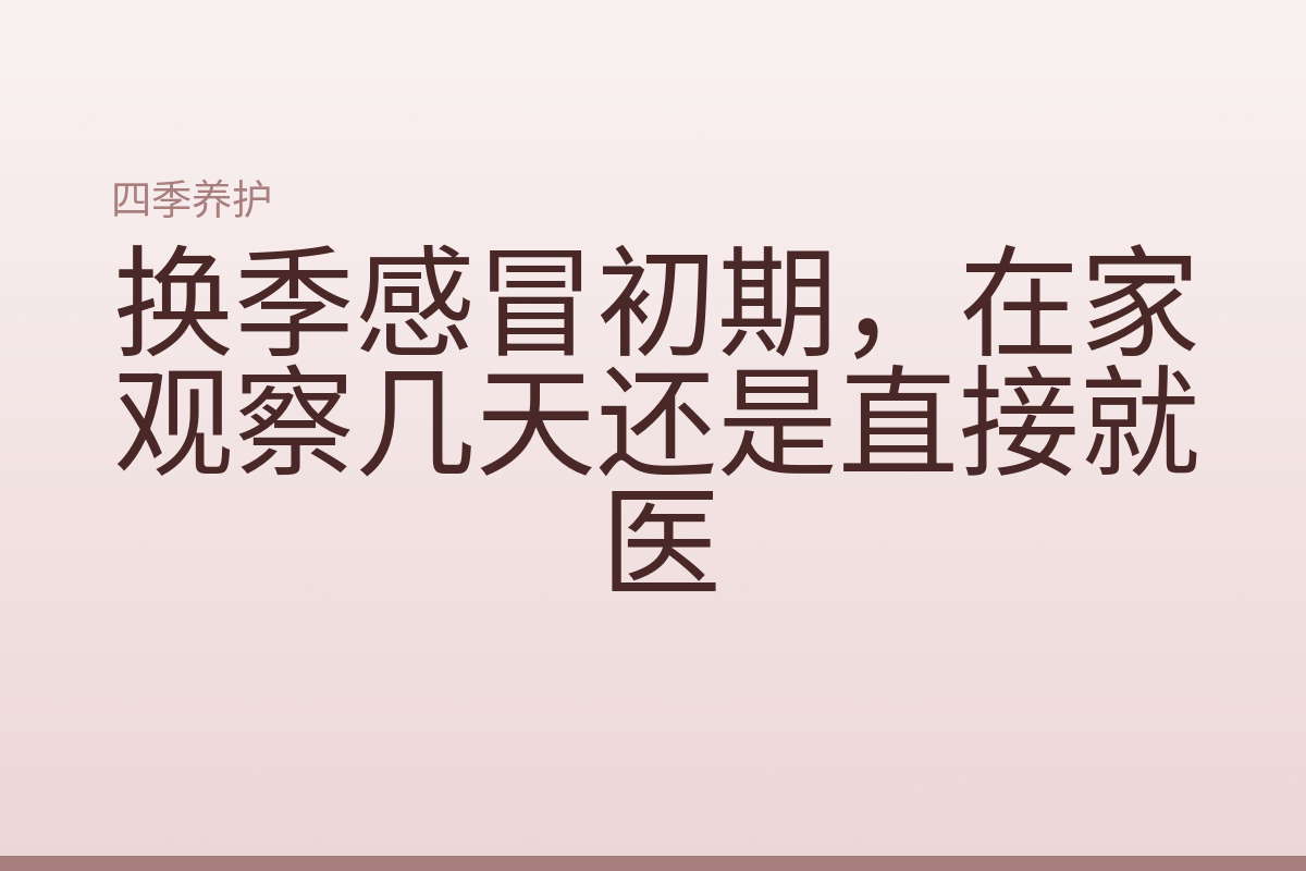 换季感冒初期，在家观察几天还是直接就医