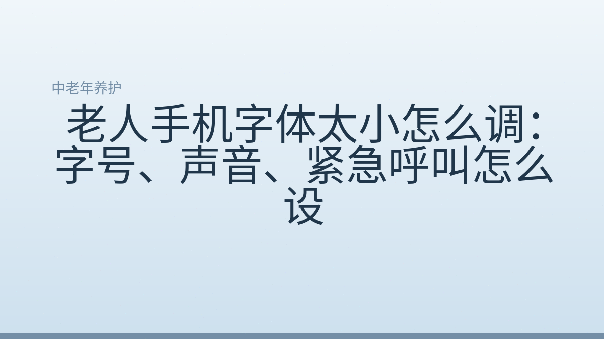 老人手机字体太小怎么调:字号、声音、紧急呼叫怎么设
