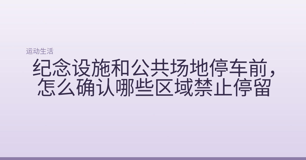 纪念设施和公共场地停车前,怎么确认哪些区域禁止停留