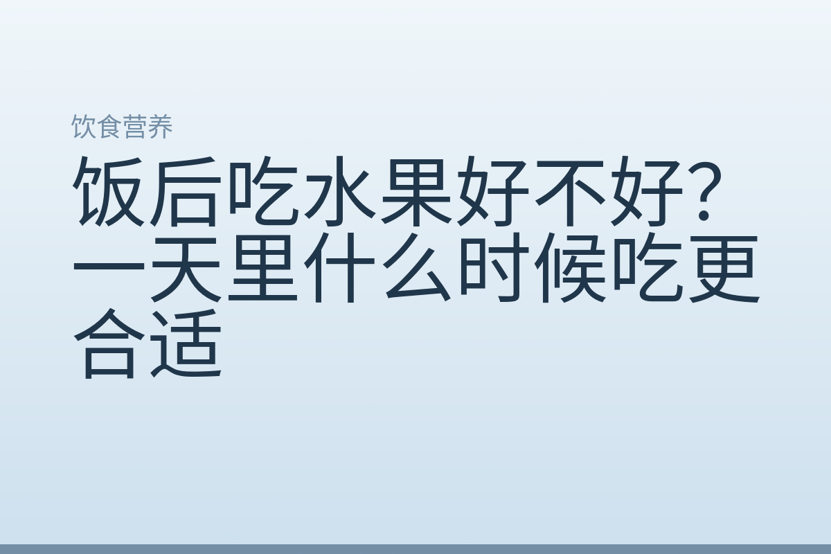 饭后吃水果好不好？一天里什么时候吃更合适