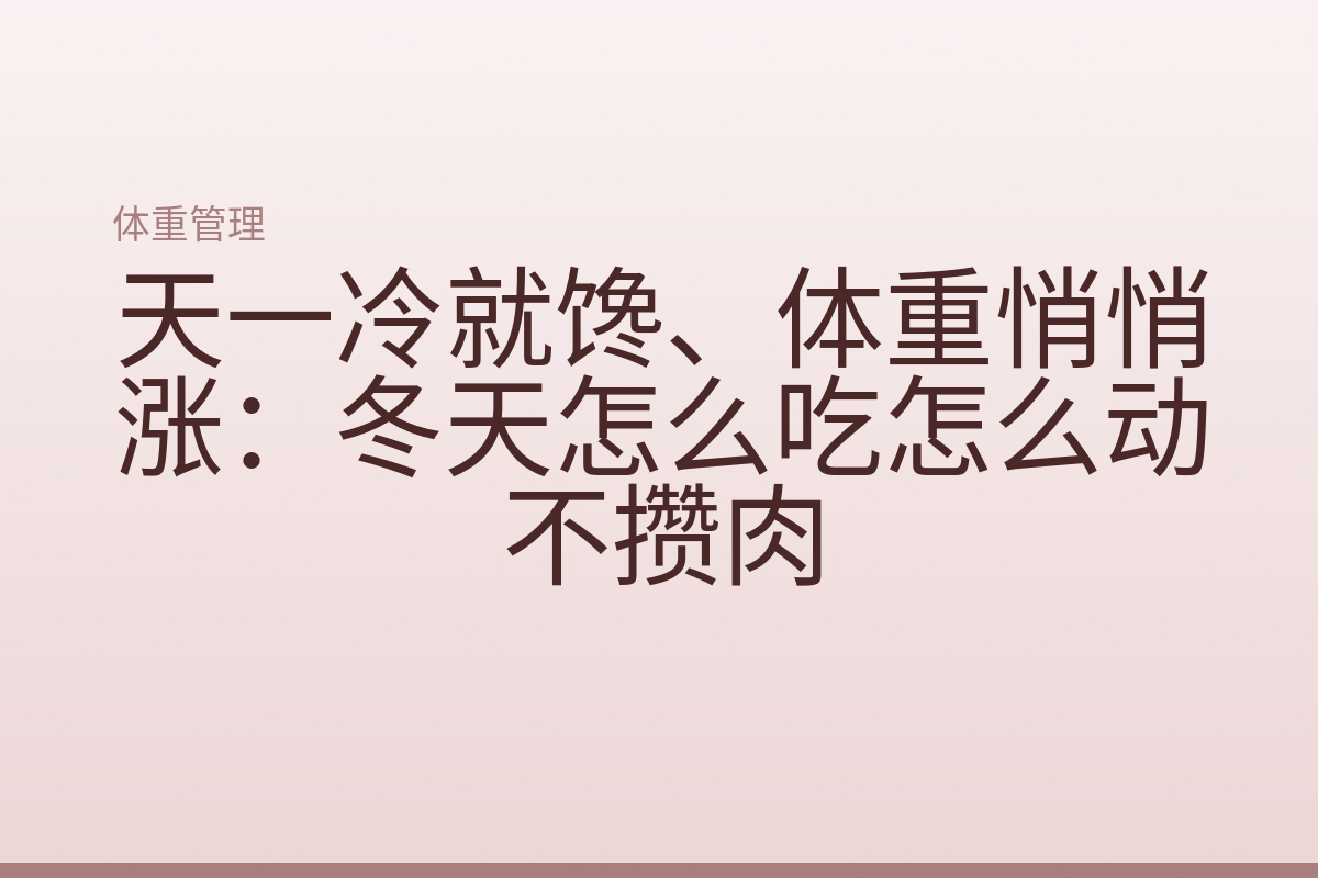 天一冷就馋、体重悄悄涨:冬天怎么吃怎么动不攒肉