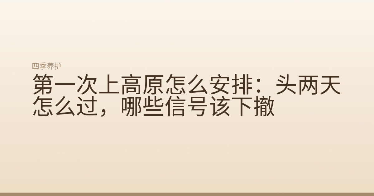 第一次上高原怎么安排：头两天怎么过，哪些信号该下撤