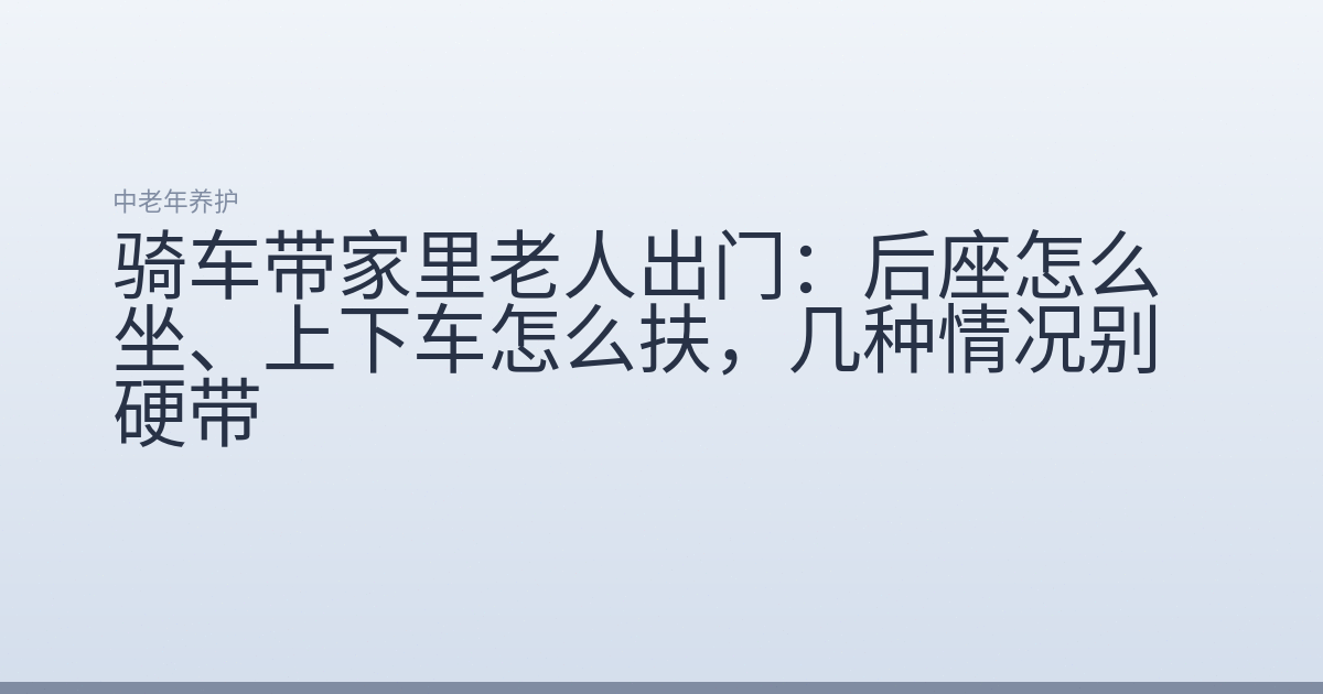 骑车带家里老人出门:后座怎么坐、上下车怎么扶,几种情况别硬带