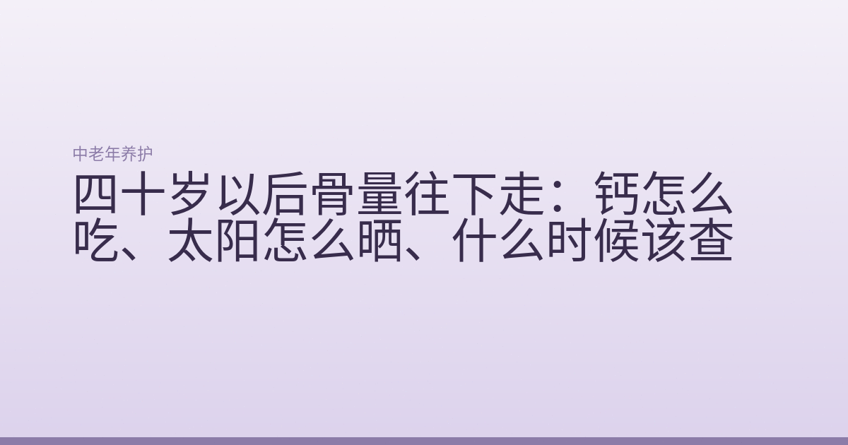 四十岁以后骨量往下走:钙怎么吃、太阳怎么晒、什么时候该查