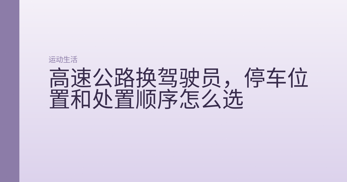 高速公路换驾驶员，停车位置和处置顺序怎么选