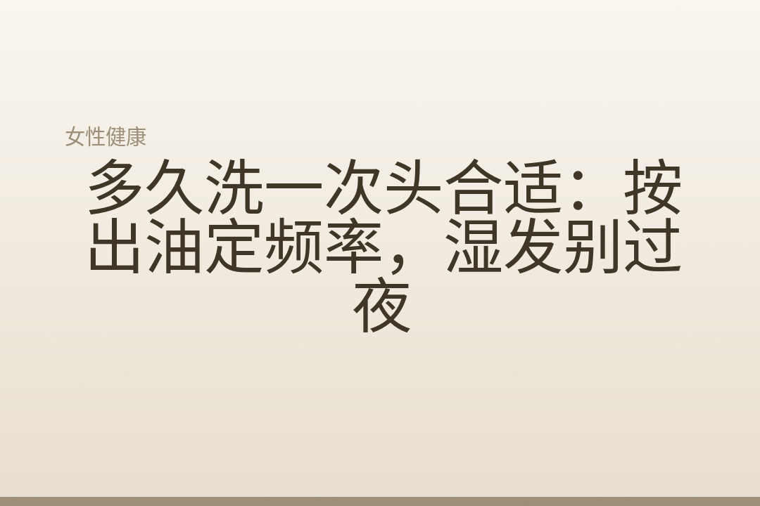 多久洗一次头合适:按出油定频率,湿发别过夜