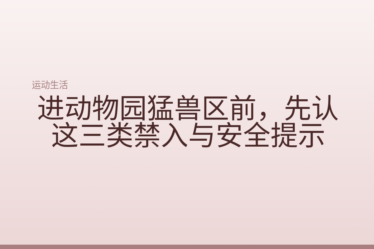 进动物园猛兽区前，先认这三类禁入与安全提示