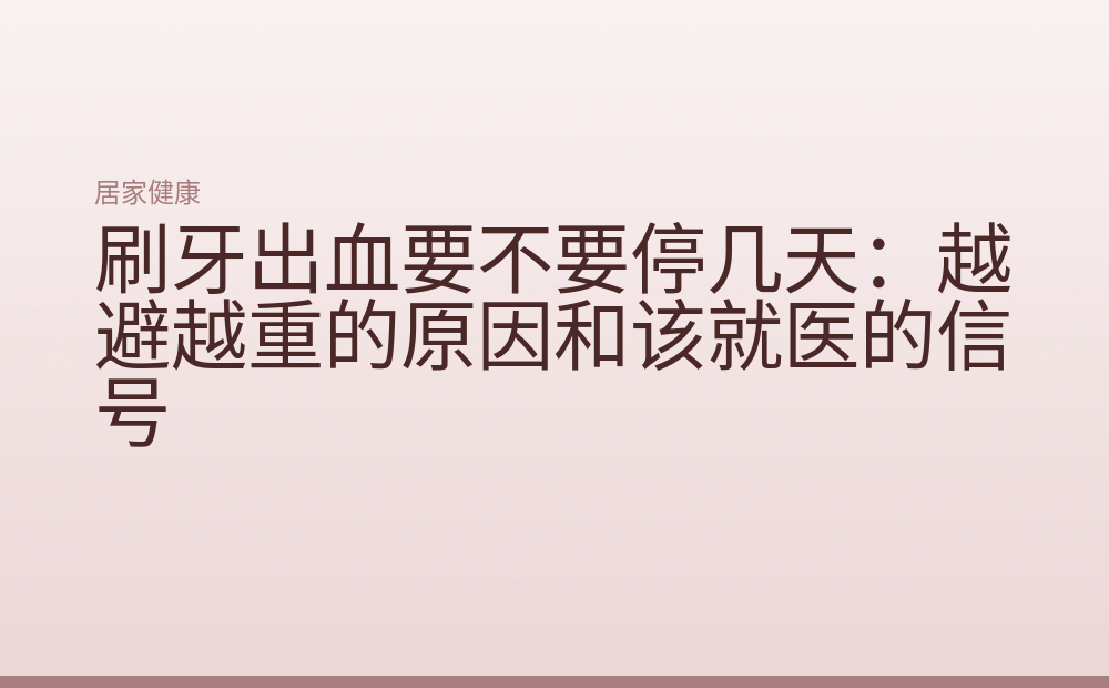刷牙出血要不要停几天:越避越重的原因和该就医的信号