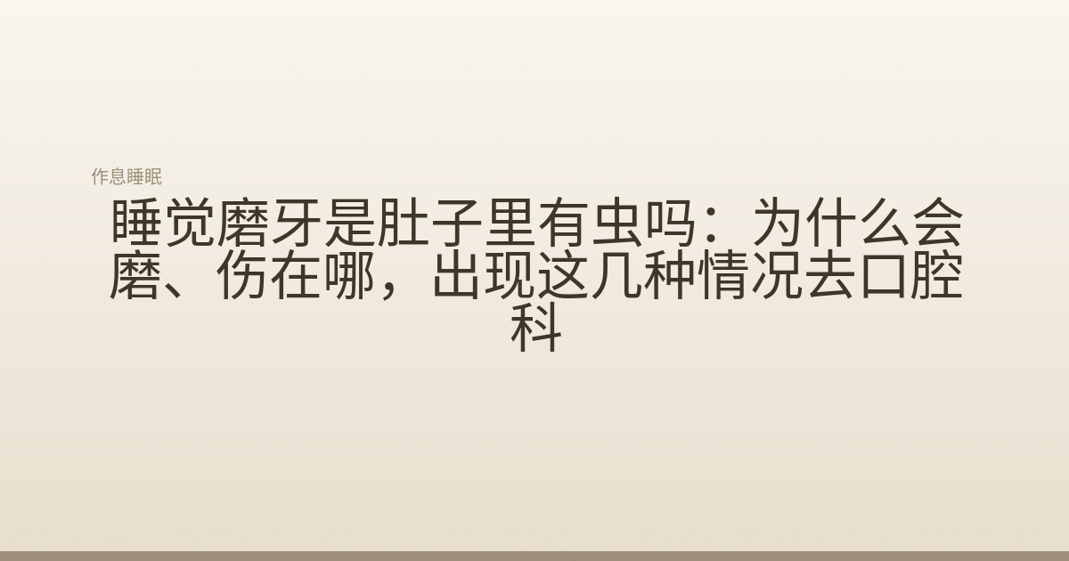 睡觉磨牙是肚子里有虫吗:为什么会磨、伤在哪,出现这几种情况去口腔科
