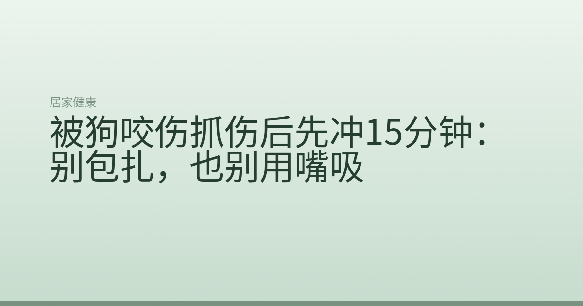 被狗咬伤抓伤后先冲15分钟:别包扎,也别用嘴吸