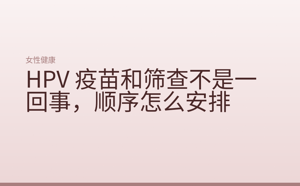 HPV 疫苗和筛查不是一回事，顺序怎么安排