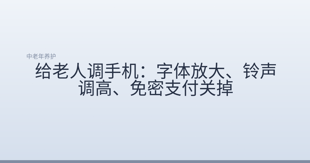 给老人调手机:字体放大、铃声调高、免密支付关掉