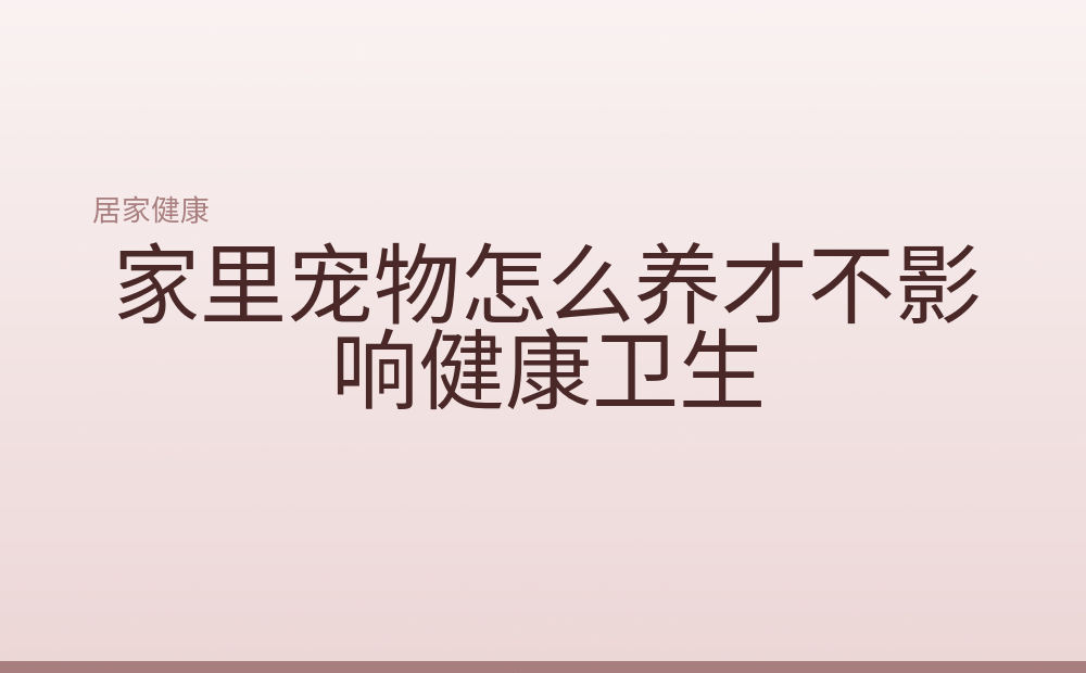 家里宠物怎么养才不影响健康卫生