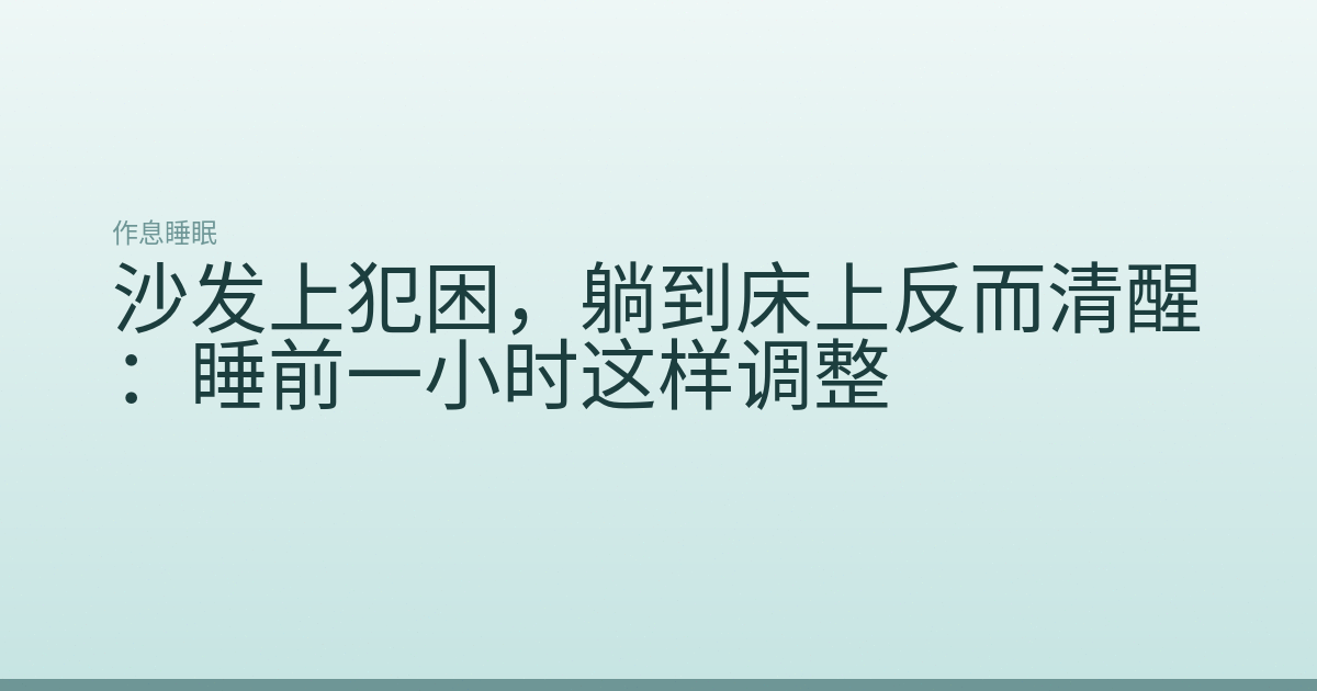 沙发上犯困，躺到床上反而清醒：睡前一小时这样调整