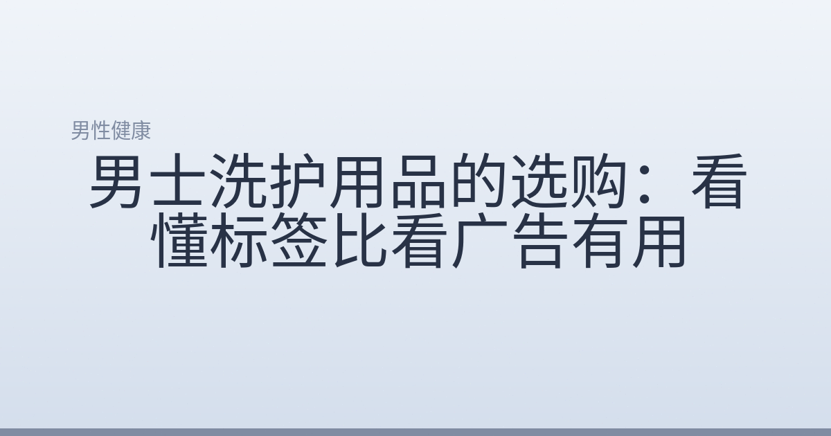 男士洗护用品的选购：看懂标签比看广告有用