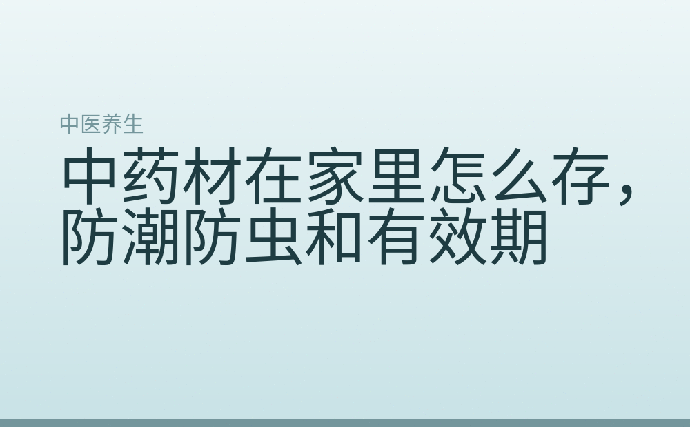 中药材在家里怎么存,防潮防虫和有效期