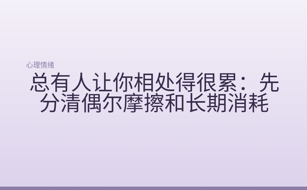 总有人让你相处得很累:先分清偶尔摩擦和长期消耗