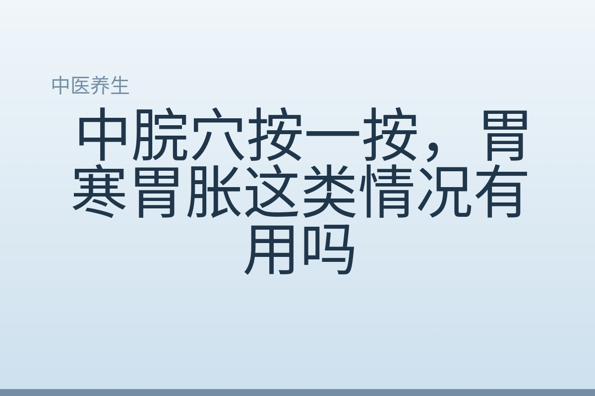 中脘穴按一按，胃寒胃胀这类情况有用吗