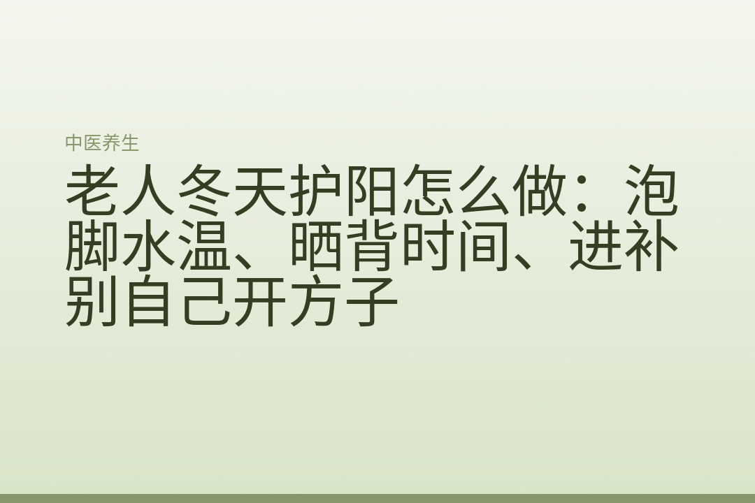 老人冬天护阳怎么做：泡脚水温、晒背时间、进补别自己开方子
