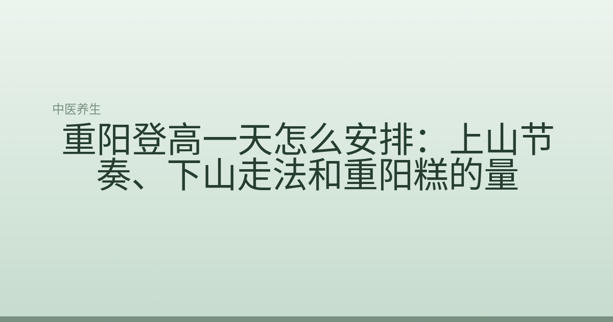 重阳登高一天怎么安排:上山节奏、下山走法和重阳糕的量
