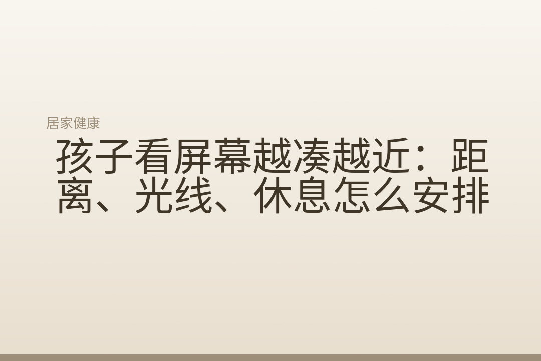 孩子看屏幕越凑越近:距离、光线、休息怎么安排