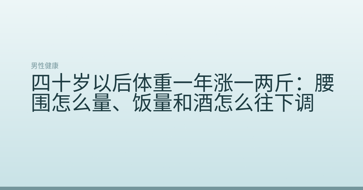 四十岁以后体重一年涨一两斤：腰围怎么量、饭量和酒怎么往下调