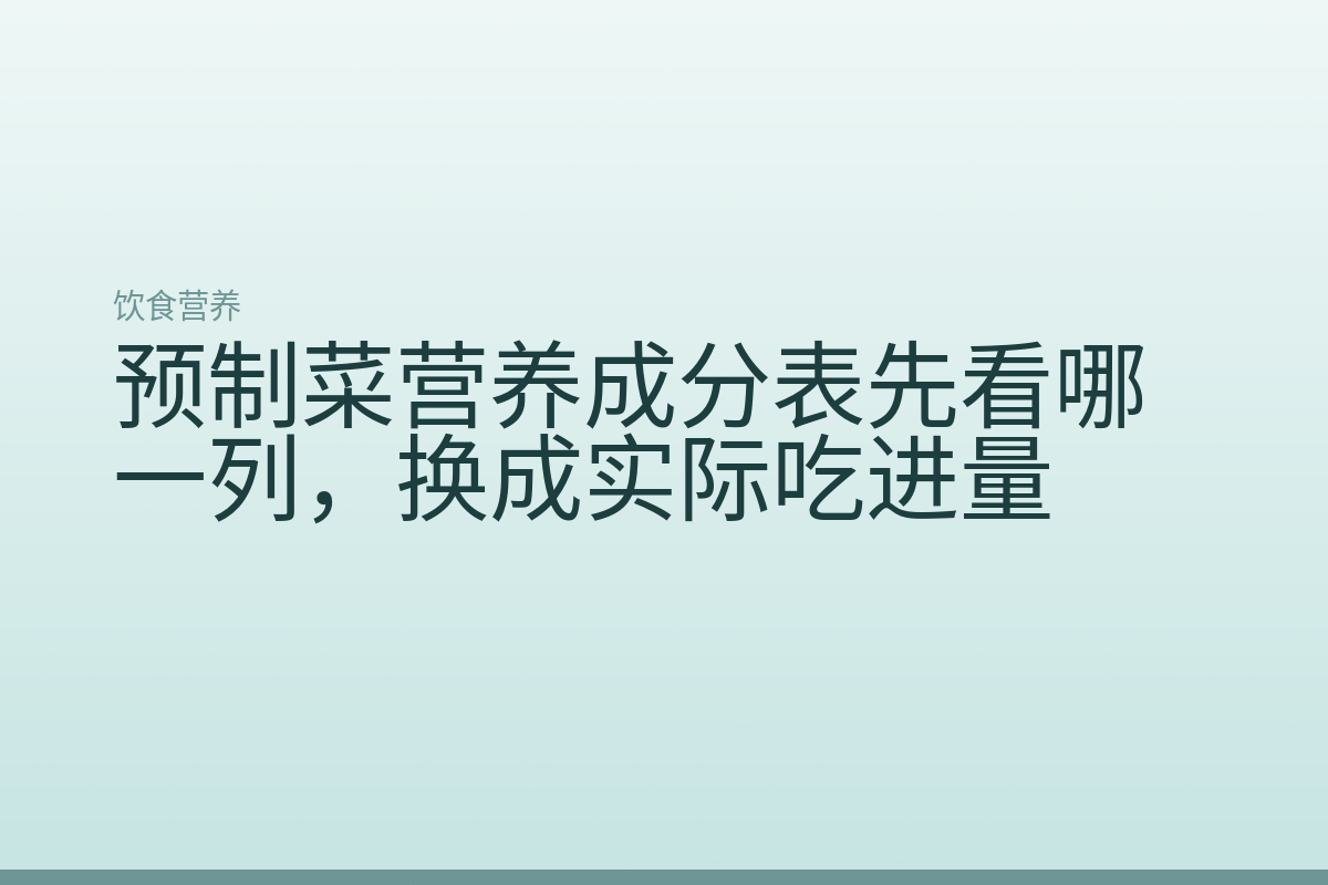 预制菜营养成分表先看哪一列，换成实际吃进量